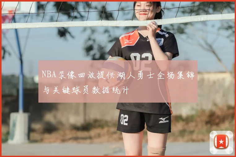 NBA录像回放提供湖人勇士全场集锦与关键球员数据统计