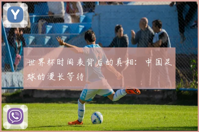 世界杯时间表背后的真相:中国足球的漫长等待