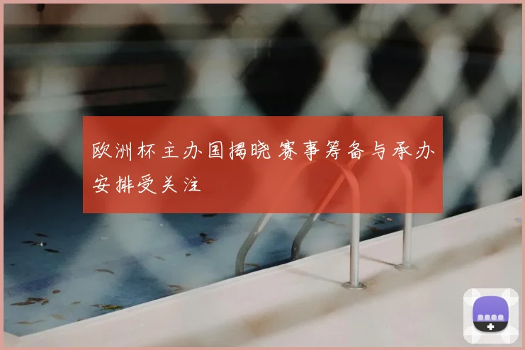 欧洲杯主办国揭晓 赛事筹备与承办安排受关注