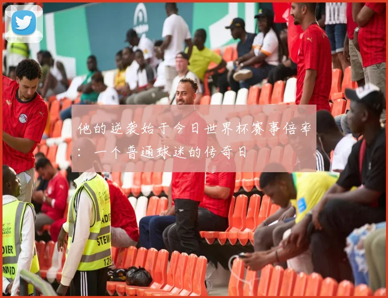 他的逆袭始于今日世界杯赛事倍率：一个普通球迷的传奇日