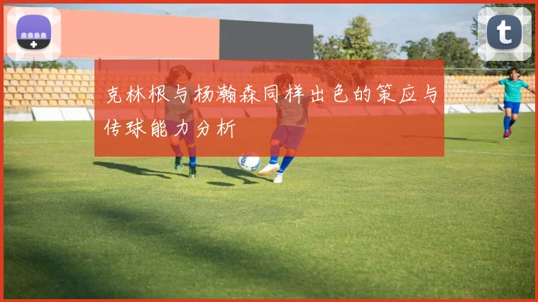 克林根与杨瀚森同样出色的策应与传球能力分析