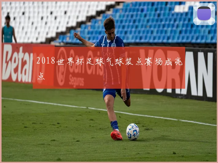2018世界杯足球气球装点赛场成亮点