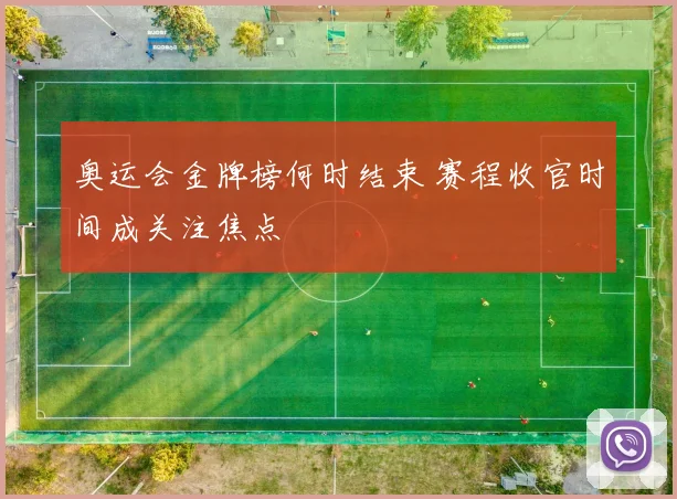 奥运会金牌榜何时结束 赛程收官时间成关注焦点