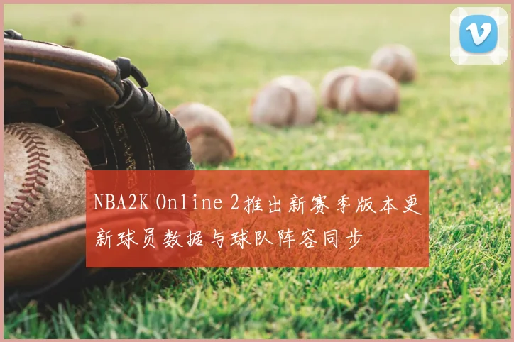 NBA2K Online 2推出新赛季版本更新球员数据与球队阵容同步