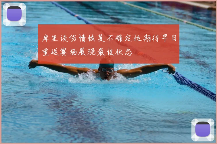 库里谈伤情恢复不确定性期待早日重返赛场展现最佳状态