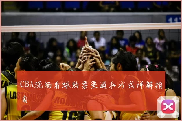 CBA现场看球购票渠道和方式详解指南