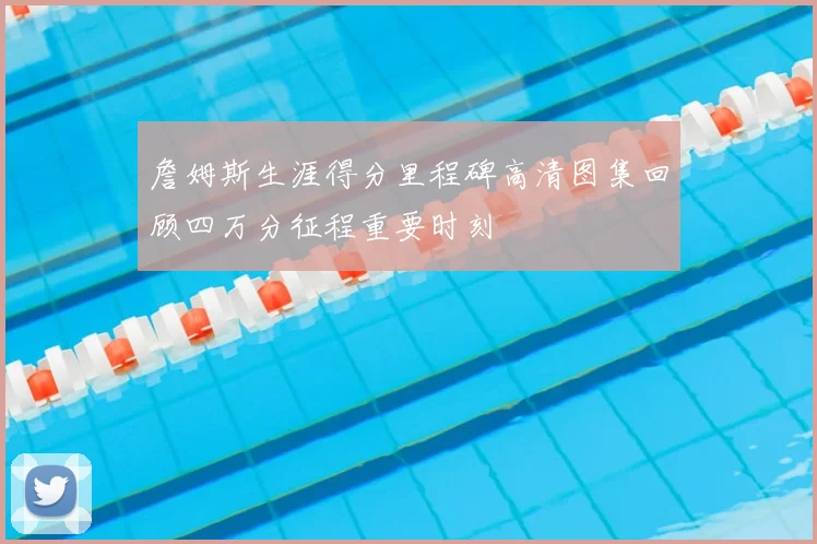 詹姆斯生涯得分里程碑高清图集回顾四万分征程重要时刻