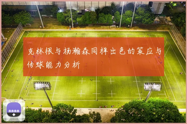 克林根与杨瀚森同样出色的策应与传球能力分析