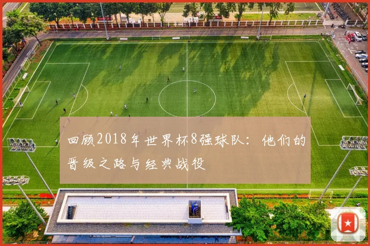 回顾2018年世界杯8强球队：他们的晋级之路与经典战役