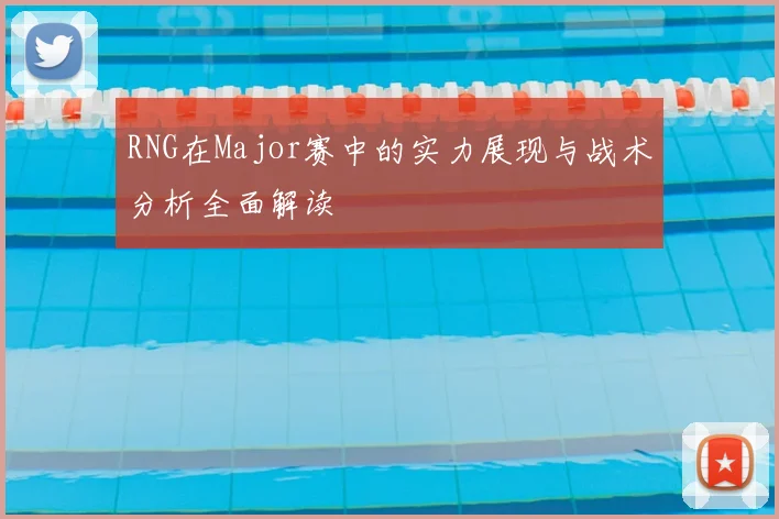 RNG在Major赛中的实力展现与战术分析全面解读