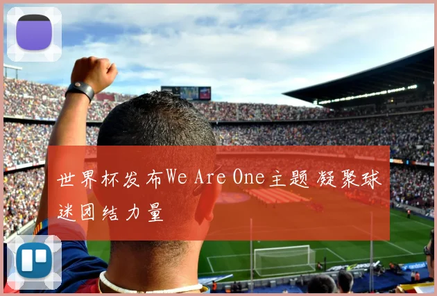 世界杯发布We Are One主题 凝聚球迷团结力量